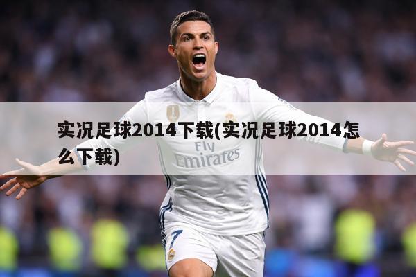 实况足球2014下载(实况足球2014怎么下载)