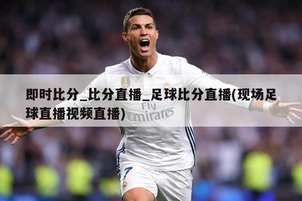 即时比分_比分直播_足球比分直播(现场足球直播视频直播)