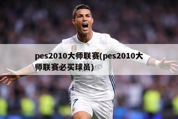 pes2010大师联赛(pes2010大师联赛必买球员)
