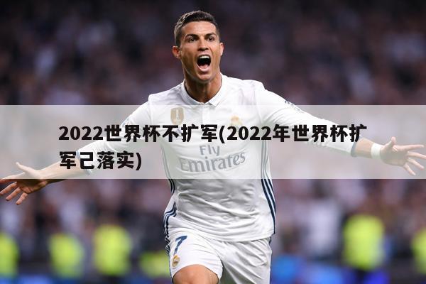 2022世界杯不扩军(2022年世界杯扩军己落实)