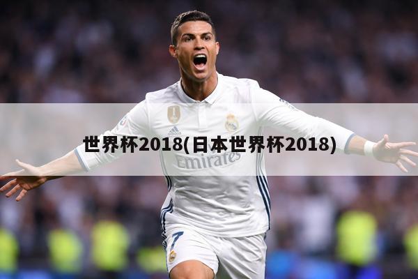 世界杯2018(日本世界杯2018)
