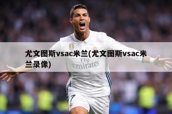 尤文图斯vsac米兰(尤文图斯vsac米兰录像)