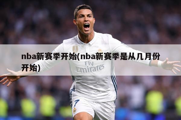 nba新赛季开始(nba新赛季是从几月份开始)