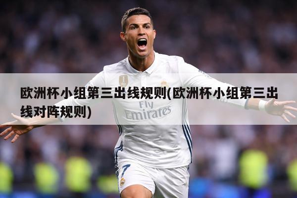 欧洲杯小组第三出线规则(欧洲杯小组第三出线对阵规则)
