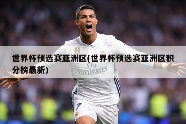 世界杯预选赛亚洲区(世界杯预选赛亚洲区积分榜最新)