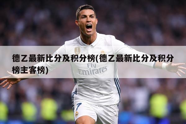 德乙最新比分及积分榜(德乙最新比分及积分榜主客榜)
