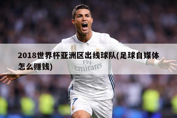 2018世界杯亚洲区出线球队(足球自媒体怎么赚钱)