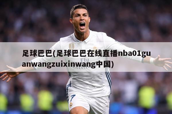 足球巴巴(足球巴巴在线直播nba01guanwangzuixinwang中国)