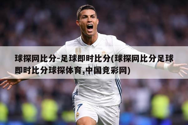 球探网比分-足球即时比分(球探网比分足球即时比分球探体育,中国竞彩网)