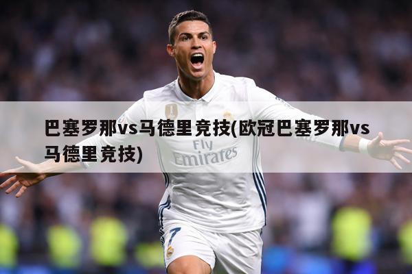 巴塞罗那vs马德里竞技(欧冠巴塞罗那vs马德里竞技)